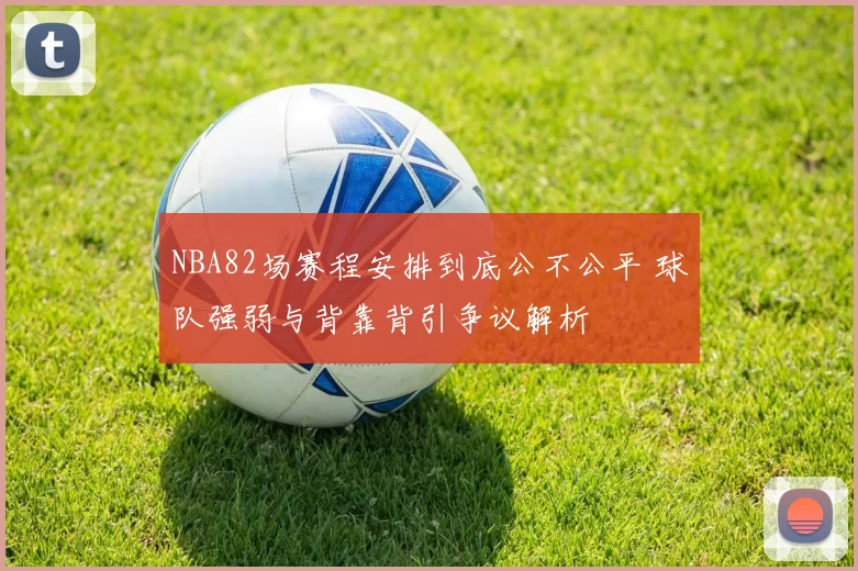 NBA82场赛程安排到底公不公平 球队强弱与背靠背引争议解析