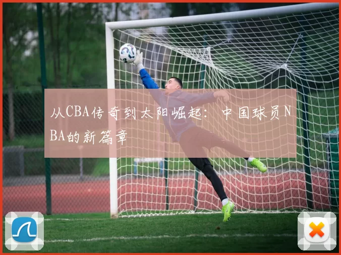 从CBA传奇到太阳崛起：中国球员NBA的新篇章