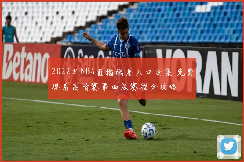 2022年NBA直播线看入口合集 免费观看高清赛事回放赛程全攻略