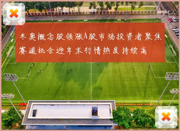 冬奥概念股领涨A股市场投资者聚焦赛道机会迎年末行情热度持续高