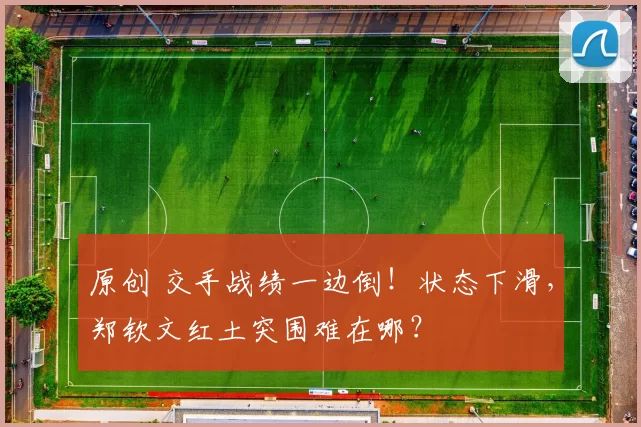 原创 交手战绩一边倒！状态下滑，郑钦文红土突围难在哪？