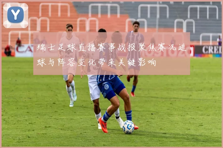 瑞士足球直播赛事战报聚焦赛况进球与阵容变化带来关键影响