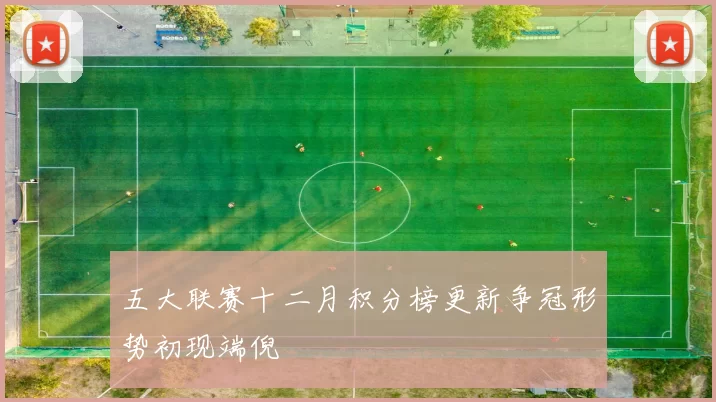 五大联赛十二月积分榜更新争冠形势初现端倪