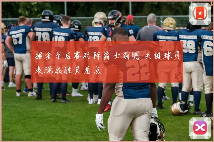 掘金季后赛对阵爵士前瞻 关键球员表现成胜负看点