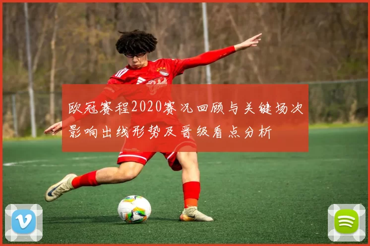 欧冠赛程2020赛况回顾与关键场次影响出线形势及晋级看点分析