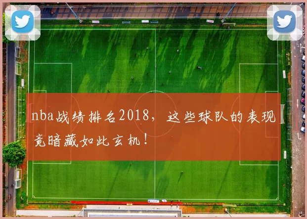 nba战绩排名2018，这些球队的表现竟暗藏如此玄机！