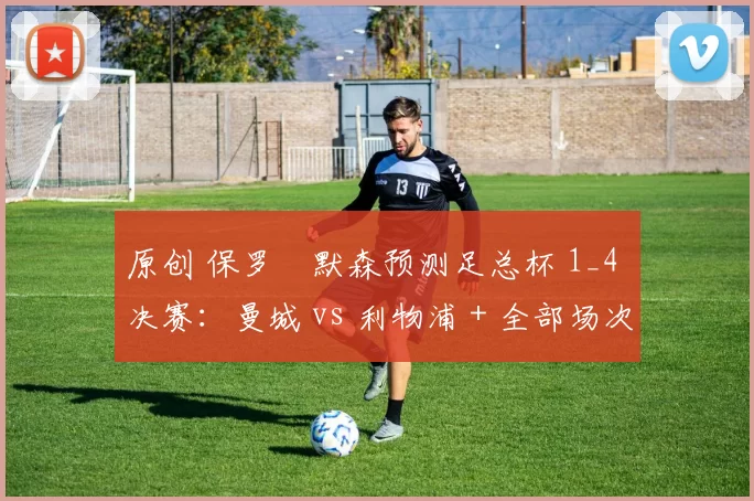 原创 保罗・默森预测足总杯 1_4 决赛：曼城 vs 利物浦 + 全部场次前瞻