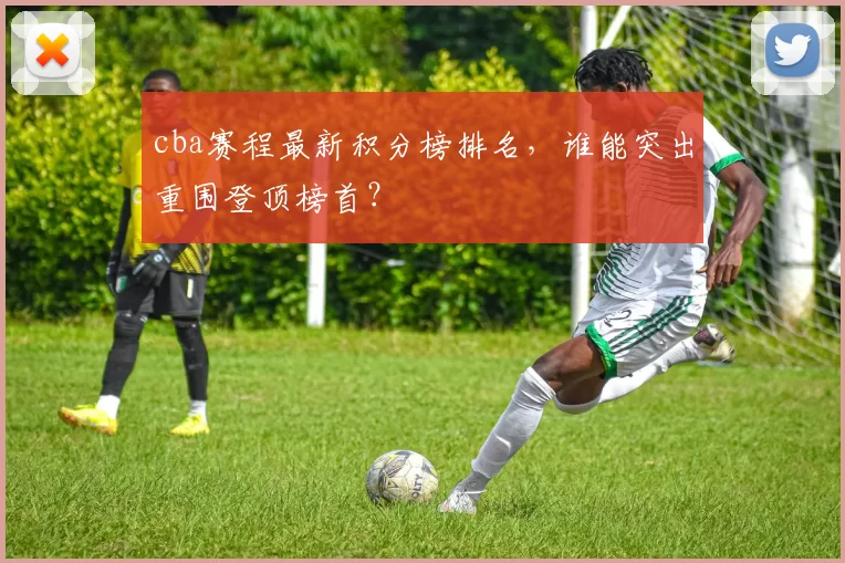 cba赛程最新积分榜排名，谁能突出重围登顶榜首？