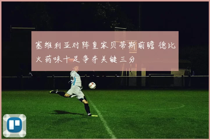 塞维利亚对阵皇家贝蒂斯前瞻 德比火药味十足争夺关键三分