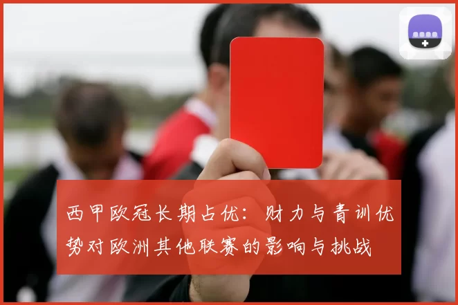 西甲欧冠长期占优：财力与青训优势对欧洲其他联赛的影响与挑战