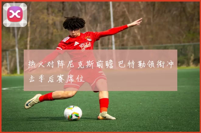 热火对阵尼克斯前瞻 巴特勒领衔冲击季后赛席位