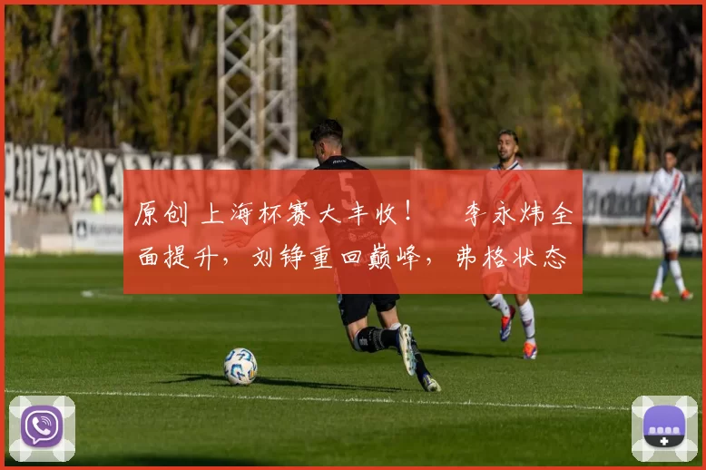 原创 上海杯赛大丰收！偰李永炜全面提升，刘铮重回巅峰，弗格状态逐渐回暖
