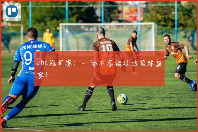 cba冠军赛:一场不容错过的篮球盛宴!