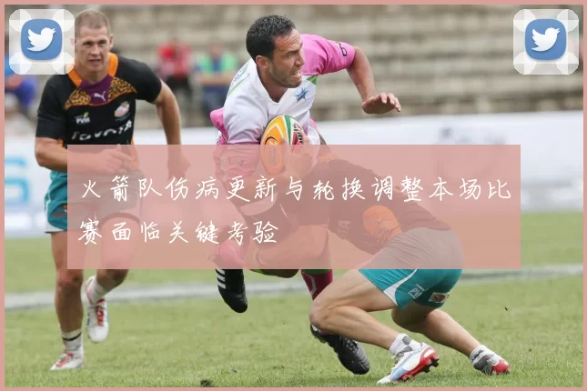 火箭队伤病更新与轮换调整本场比赛面临关键考验