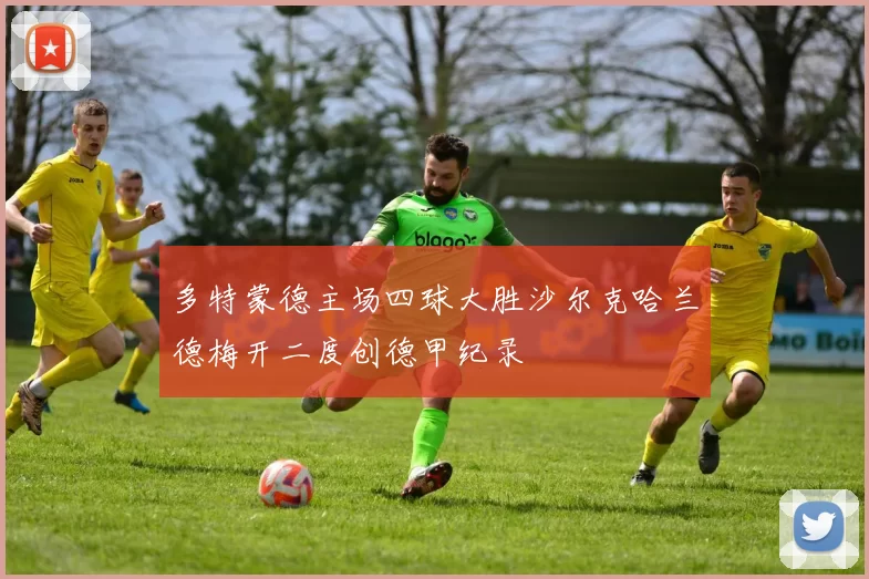 多特蒙德主场四球大胜沙尔克哈兰德梅开二度创德甲纪录