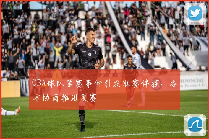 CBA球队罢赛事件引发联赛停摆，各方协商推进复赛