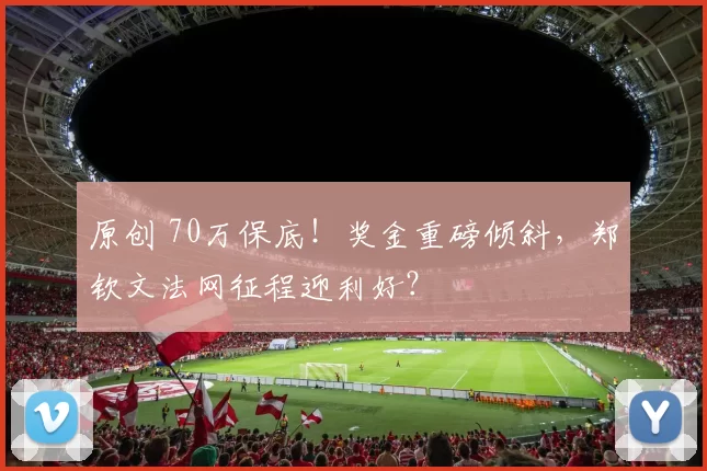 原创 70万保底！奖金重磅倾斜，郑钦文法网征程迎利好？