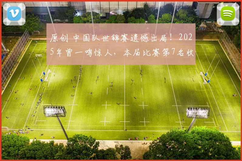 原创 中国队世锦赛遗憾出局！2025年曾一鸣惊人，本届比赛第7名收官