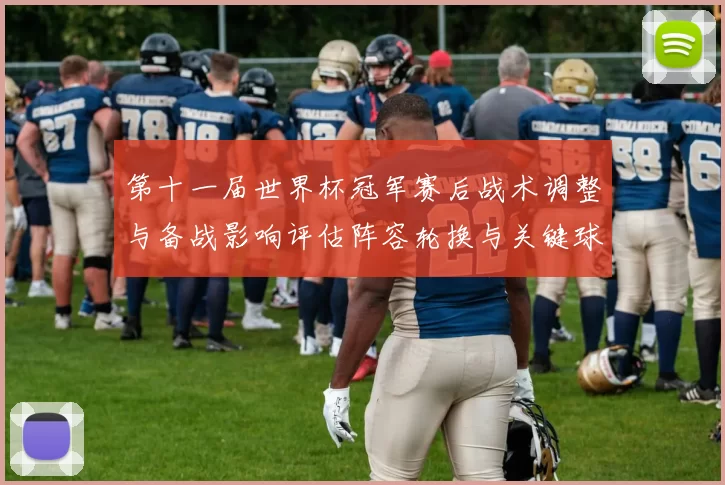 第十一届世界杯冠军赛后战术调整与备战影响评估阵容轮换与关键球员状态