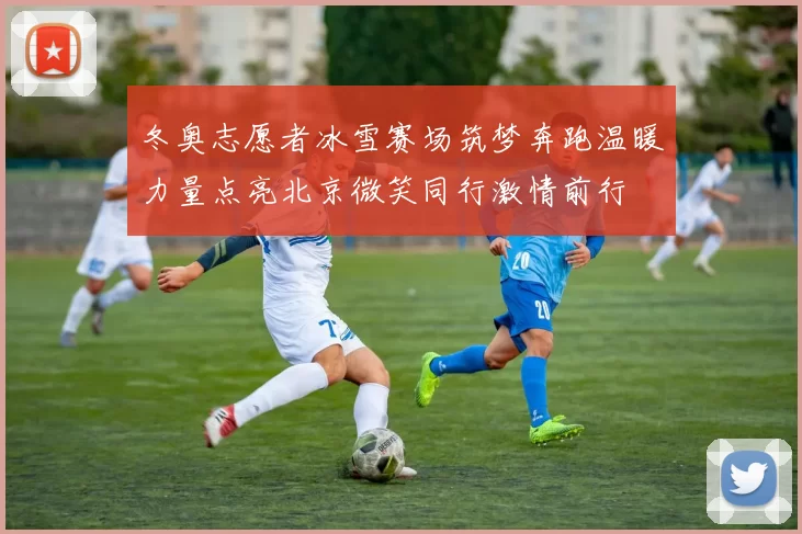 冬奥志愿者冰雪赛场筑梦奔跑温暖力量点亮北京微笑同行激情前行