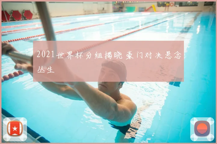 2021世界杯分组揭晓 豪门对决悬念丛生