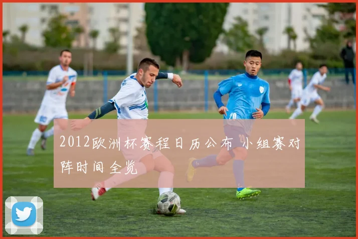 2012欧洲杯赛程日历公布 小组赛对阵时间全览