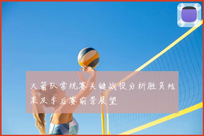 火箭队常规赛关键战役分析胜负结果及季后赛前景展望
