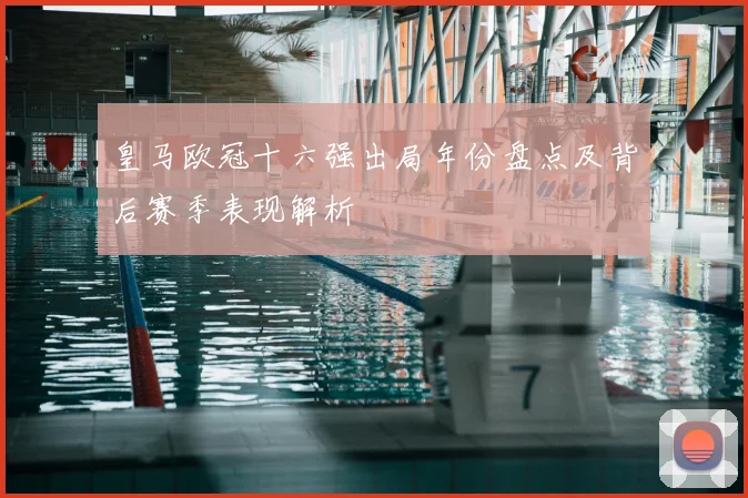 皇马欧冠十六强出局年份盘点及背后赛季表现解析