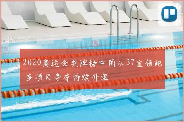 2020奥运会奖牌榜中国以37金领跑 多项目争夺持续升温