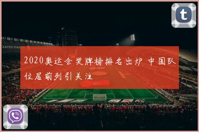 2020奥运会奖牌榜排名出炉 中国队位居前列引关注