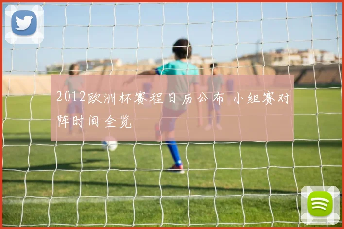 2012欧洲杯赛程日历公布 小组赛对阵时间全览