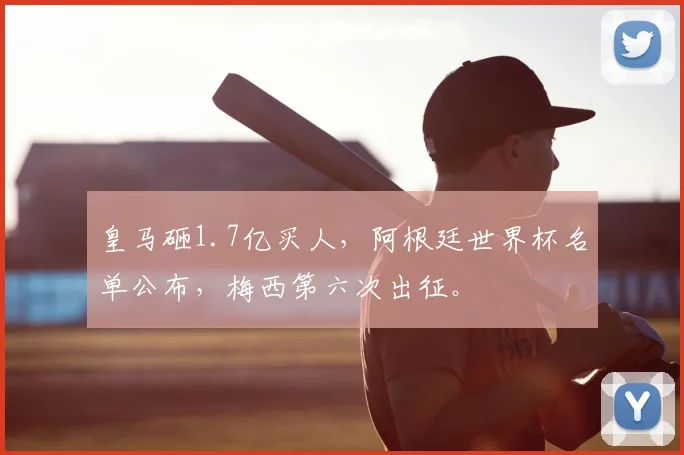 皇马砸1.7亿买人，阿根廷世界杯名单公布，梅西第六次出征。