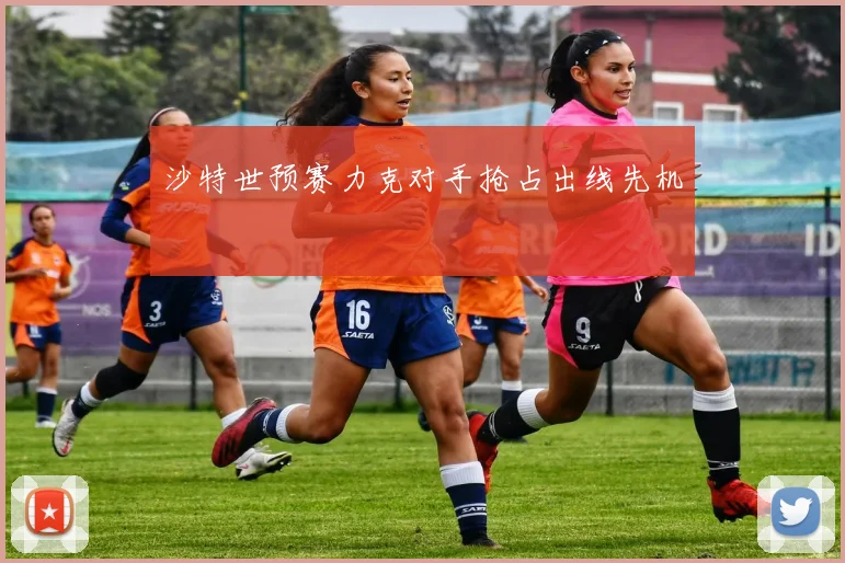 沙特世预赛力克对手抢占出线先机
