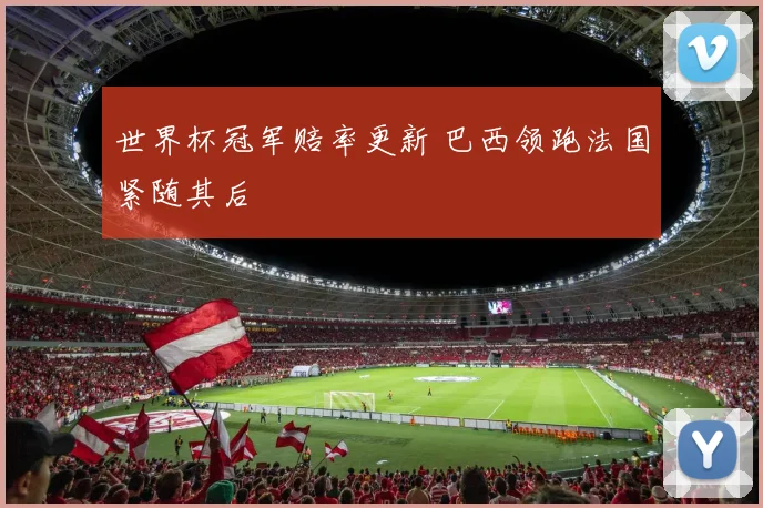 世界杯冠军赔率更新 巴西领跑法国紧随其后
