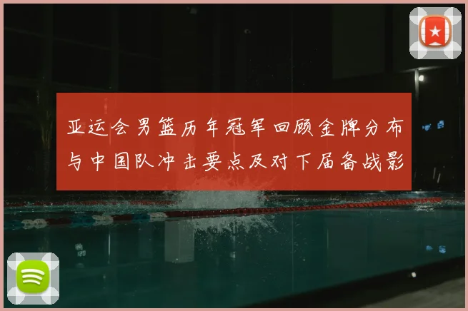 亚运会男篮历年冠军回顾金牌分布与中国队冲击要点及对下届备战影响