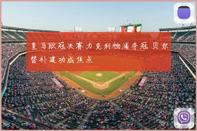 皇马欧冠决赛力克利物浦夺冠 贝尔替补建功成焦点