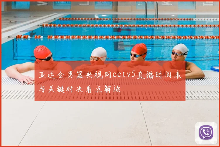 亚运会男篮央视网cctv5直播时间表与关键对决看点解读