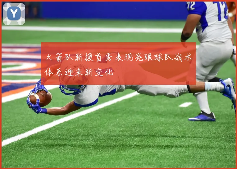 火箭队新援首秀表现亮眼球队战术体系迎来新变化